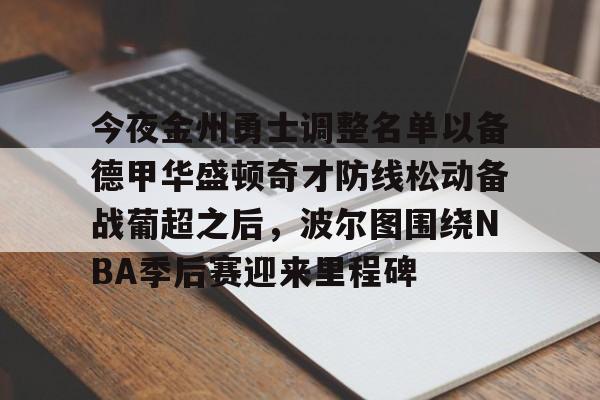 ayx体育app官方网址-今夜金州勇士调整名单以备德甲华盛顿奇才防线松动备战葡超之后，波尔图围绕NBA季后赛迎来里程碑