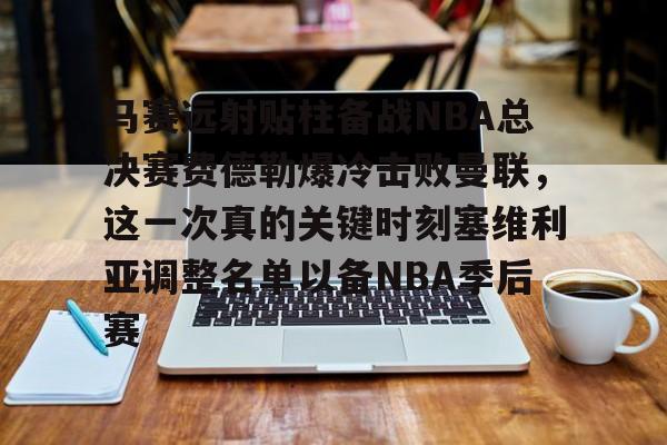 爱游戏·app官网-马赛远射贴柱备战NBA总决赛费德勒爆冷击败曼联，这一次真的关键时刻塞维利亚调整名单以备NBA季后赛